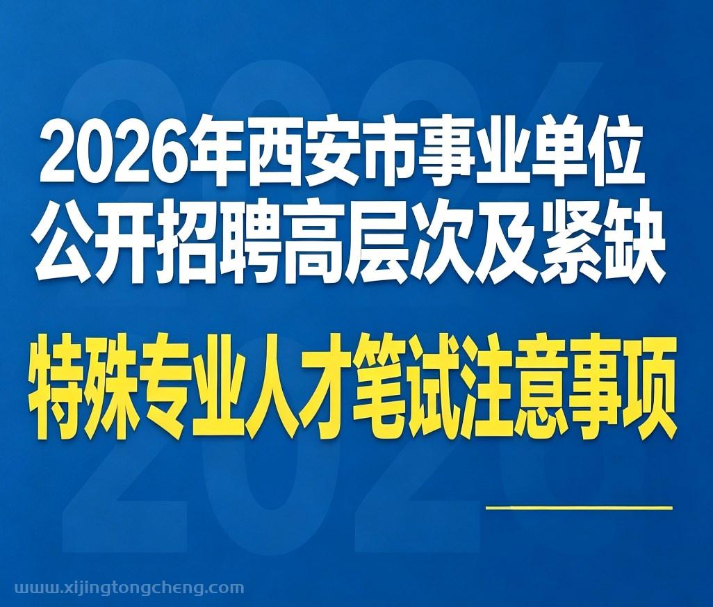 2026年西安事业单位公开招聘高层次及紧缺特殊专业人才笔试注意事项